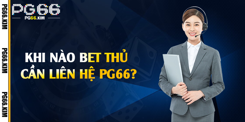 Khi nào bet thủ cần liên hệ PG66?