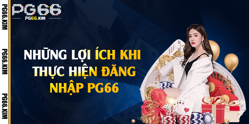 Những lợi ích khi thực hiện đăng nhập PG66