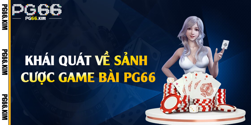 Khái quát về sảnh cược game bài PG66